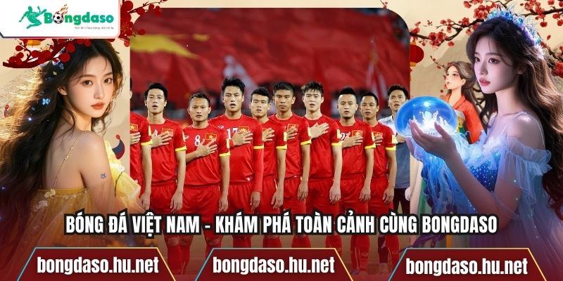 Bóng Đá Việt Nam – Khám Phá Toàn Cảnh Cùng Bongdaso