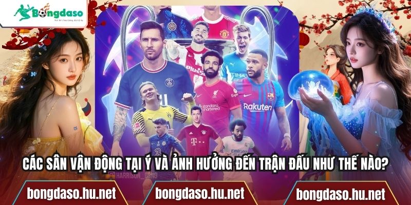 Các Sân Vận Động Tại Ý Và Ảnh Hưởng Đến Trận Đấu Như Thế Nào?