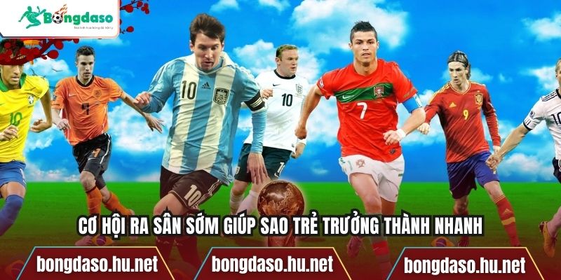 Cơ hội ra sân sớm giúp sao trẻ trưởng thành nhanh