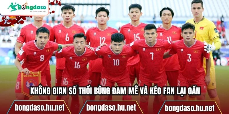 Không gian số thổi bùng đam mê và kéo fan lại gần