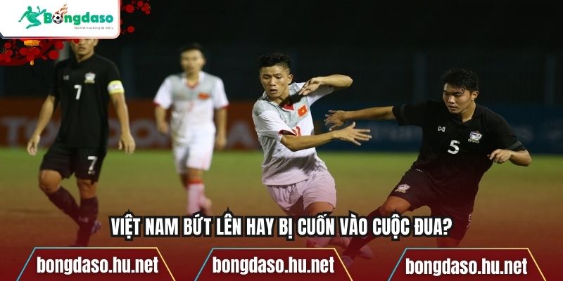 Việt Nam bứt lên hay bị cuốn vào cuộc đua?